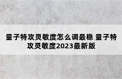 量子特攻灵敏度怎么调最稳 量子特攻灵敏度2023最新版